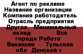 Агент по рекламе › Название организации ­ Компания-работодатель › Отрасль предприятия ­ Другое › Минимальный оклад ­ 20 000 - Все города Работа » Вакансии   . Тульская обл.,Донской г.